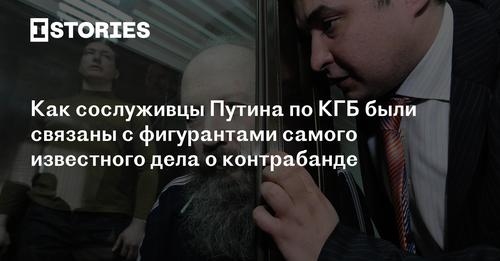 Как сослуживцы Путина по КГБ были связаны с фигурантами самого известного дела о контрабанде